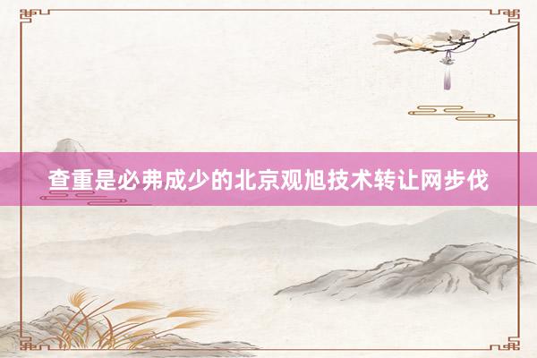 查重是必弗成少的北京观旭技术转让网步伐