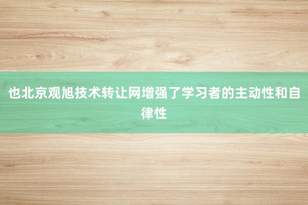也北京观旭技术转让网增强了学习者的主动性和自律性