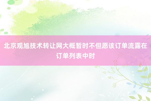 北京观旭技术转让网大概暂时不但愿该订单流露在订单列表中时
