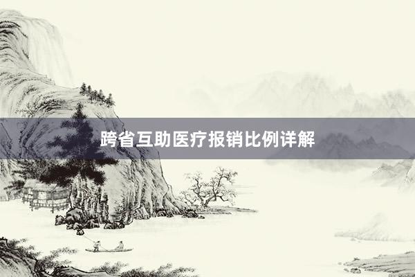 跨省互助医疗报销比例详解